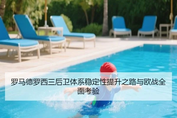 罗马德罗西三后卫体系稳定性提升之路与欧战全面考验